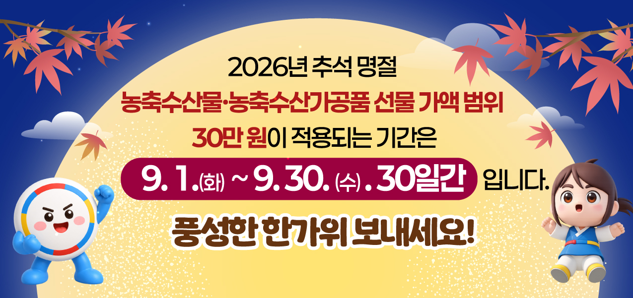 2026년 추석명절 농축수산물,농축수산가공품 선물 가액 범위 30만원이 적용되는 기간은 9월1일 화 ~ 9월 30일 수 30일간입니다. 풍성한 한가위 보내세요